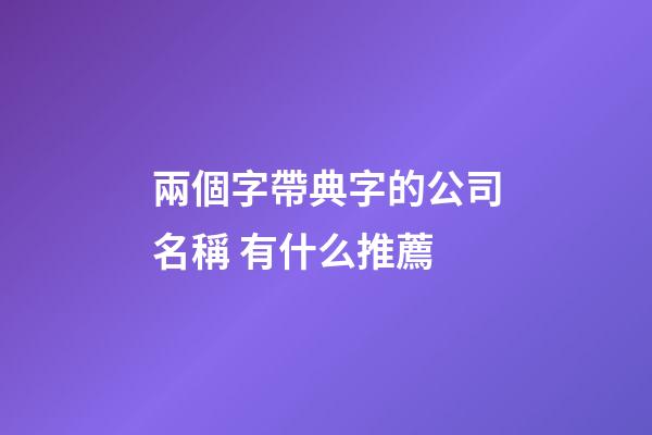 兩個字帶典字的公司名稱 有什么推薦-第1張-公司起名-玄機派